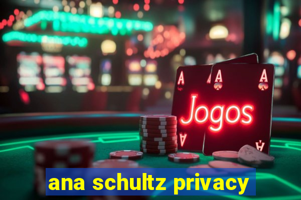 ana schultz privacy